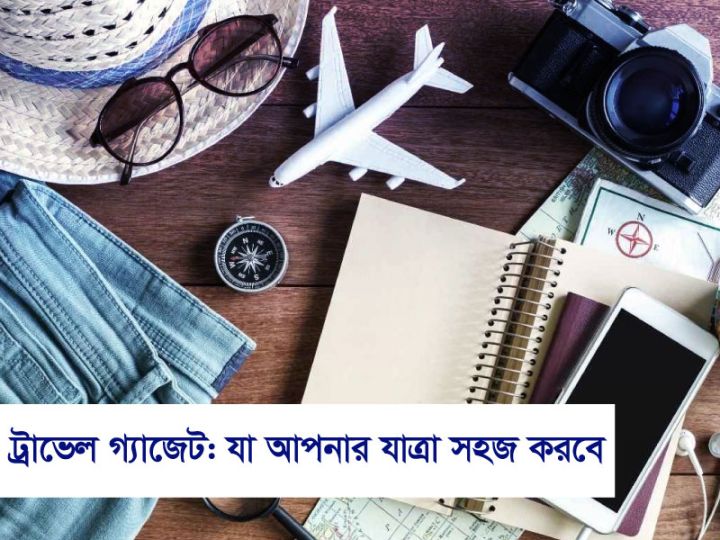 ট্রাভেল গ্যাজেট যা আপনার যাত্রা সহজ করবে!