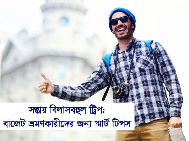 সস্তায় বিলাসবহুল ট্রিপ: বাজেট ট্রাভেলারদের জন্য স্মার্ট টিপস
