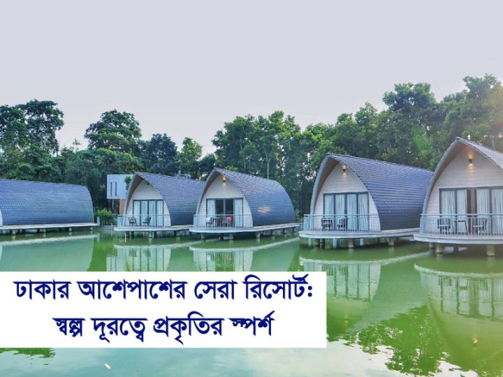 ঢাকার আশেপাশের সেরা রিসোর্ট: স্বল্প দূরত্বে প্রকৃতির স্পর্শ